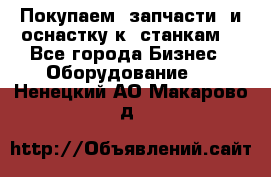 Покупаем  запчасти  и оснастку к  станкам. - Все города Бизнес » Оборудование   . Ненецкий АО,Макарово д.